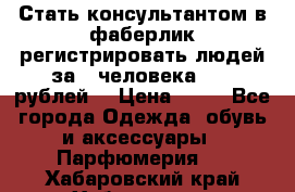 Стать консультантом в фаберлик регистрировать людей за 1 человека 1000 рублей  › Цена ­ 50 - Все города Одежда, обувь и аксессуары » Парфюмерия   . Хабаровский край,Хабаровск г.